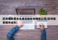 区块链股票龙头易见股份有哪些公司[区块链各板块龙头]