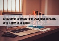 趣链科技和区块链合作的公司[趣链科技和区块链合作的公司是哪家]