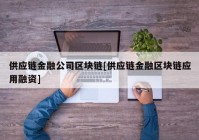 供应链金融公司区块链[供应链金融区块链应用融资]