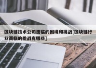 区块链技术公司面临的困境和挑战[区块链行业面临的挑战有哪些]