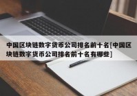 中国区块链数字货币公司排名前十名[中国区块链数字货币公司排名前十名有哪些]