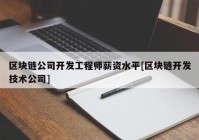 区块链公司开发工程师薪资水平[区块链开发技术公司]