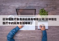 区块链医疗服务供应商有哪些公司[区块链在医疗中的应用包括哪些]