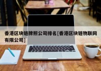 香港区块链牌照公司排名[香港区块链物联网有限公司]