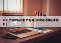 公司上区块链有什么好处[区块链公司在家办公]