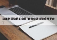 应用到区块链的公司[有哪些区块链应用平台]