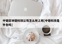 中链区块链科技公司怎么样上班[中链科技是外包吗]