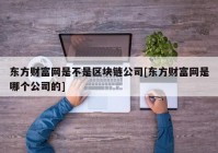 东方财富网是不是区块链公司[东方财富网是哪个公司的]