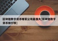 区块链数字货币哪家公司最强大[区块链数字货币排行榜]