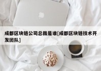 成都区块链公司总裁是谁[成都区块链技术开发团队]