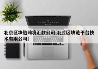 北京区块链跨境汇款公司[北京区块链平台技术有限公司]