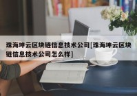 珠海坤云区块链信息技术公司[珠海坤云区块链信息技术公司怎么样]