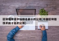 区块链项目中标排名前十的公司[中国区块链技术前十名的公司]